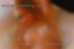 Horny and wet all the of Dalton, GA  time.